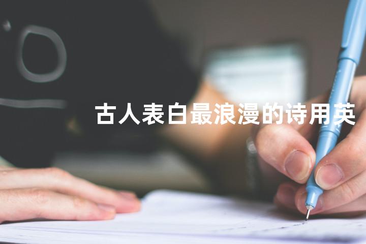 古人表白最浪漫的诗用英语怎么说