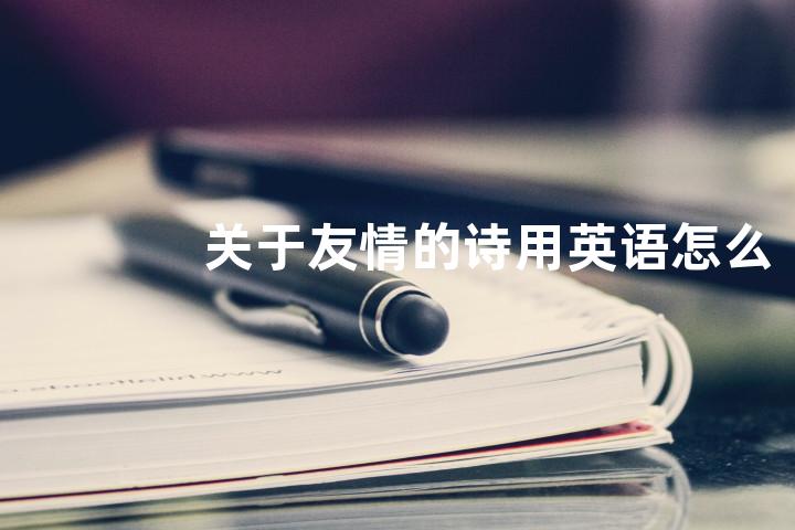关于友情的诗用英语怎么说