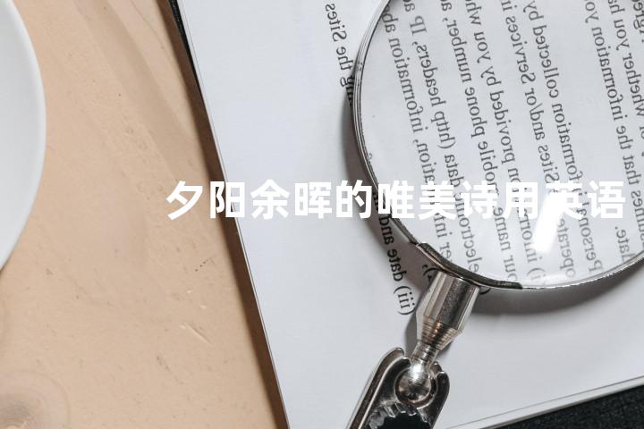 夕阳余晖的唯美诗用英语怎么说