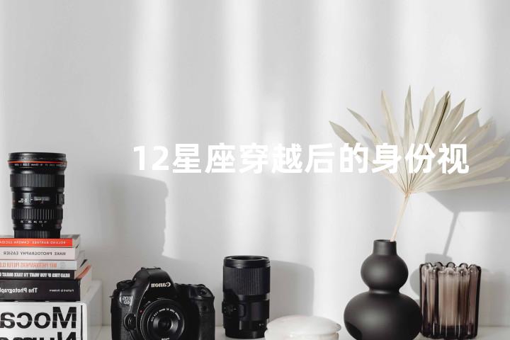 12星座穿越后的身份视频用英语怎么说