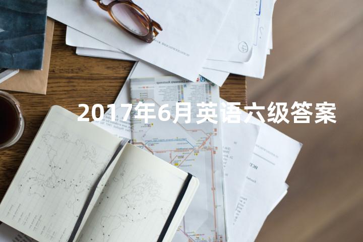 2017年6月英语六级答案