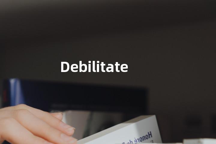 Debilitate