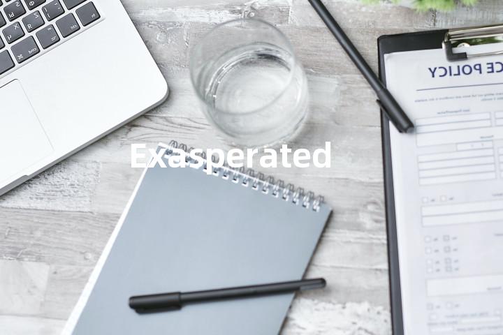 Exasperated