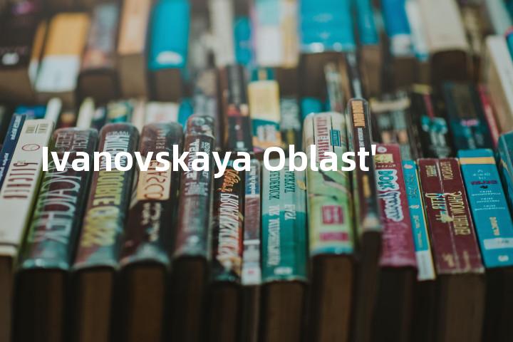 Ivanovskaya Oblast'单词图解，单词释义场景配图