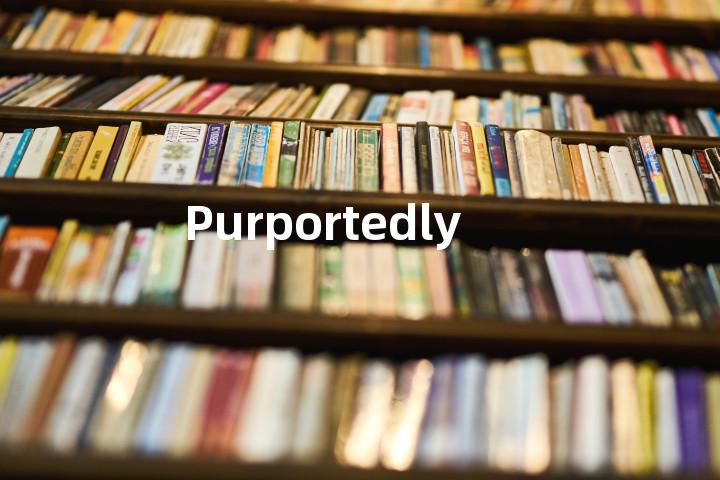 Purportedly