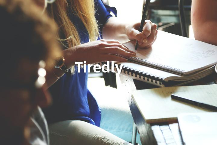 Tiredly