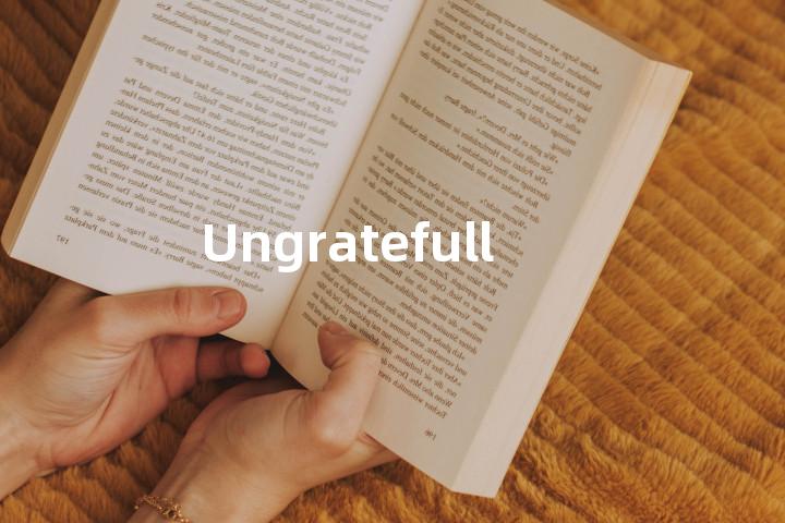 Ungratefully