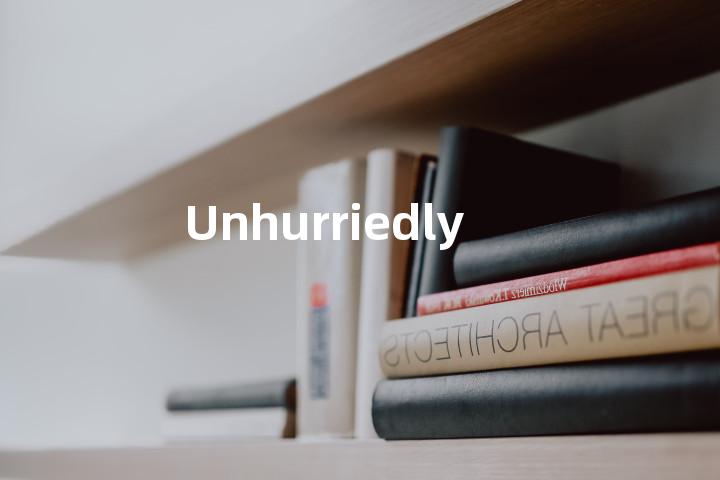Unhurriedly
