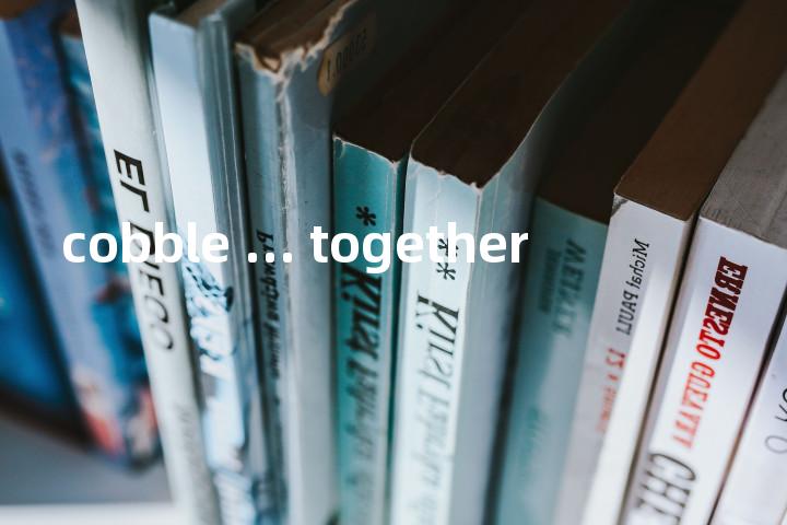 cobble ... together单词图解，单词释义场景配图
