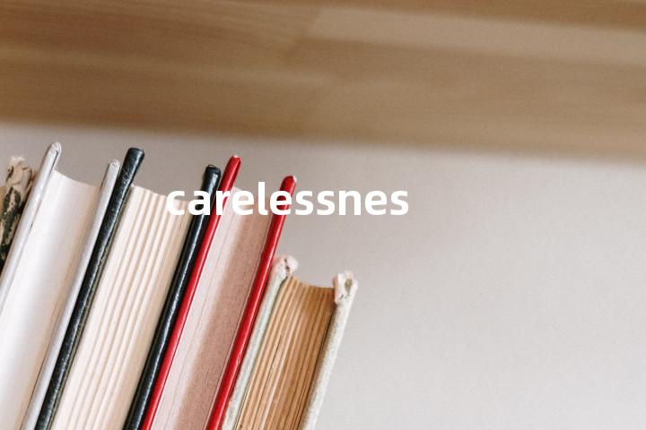 carelessness
