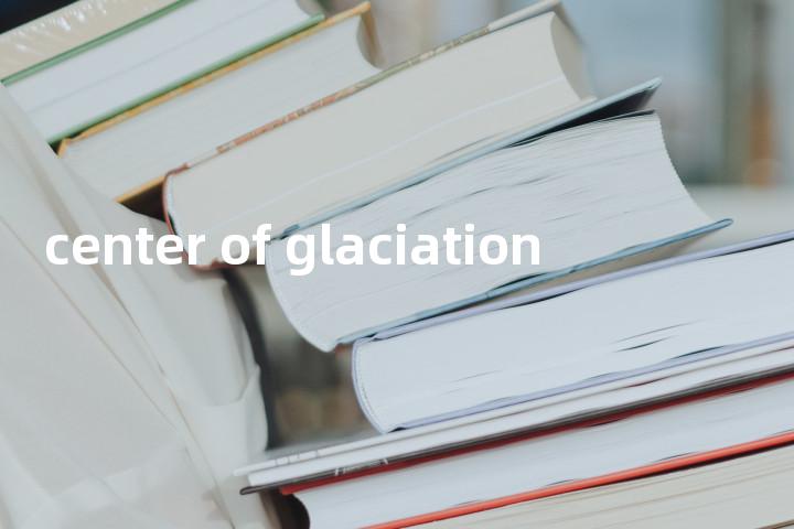 center of glaciation单词图解，单词释义场景配图