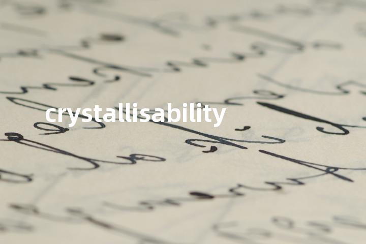 crystallisability单词图解，单词释义场景配图