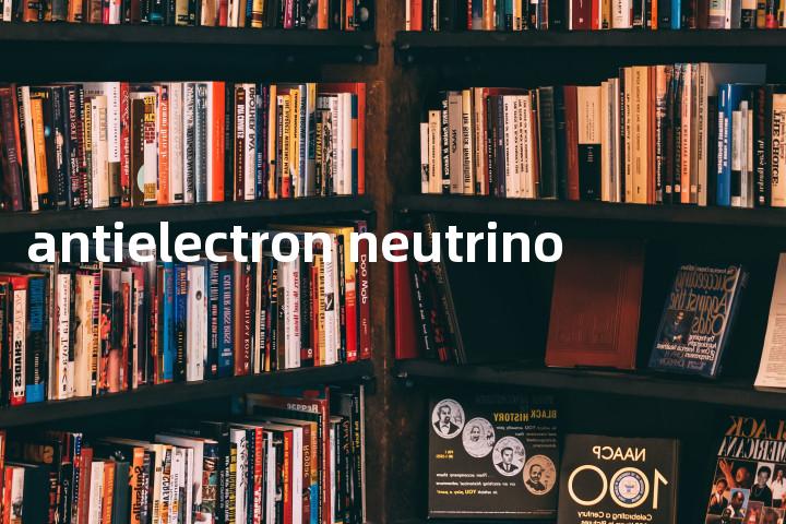 antielectron neutrino单词图解，单词释义场景配图
