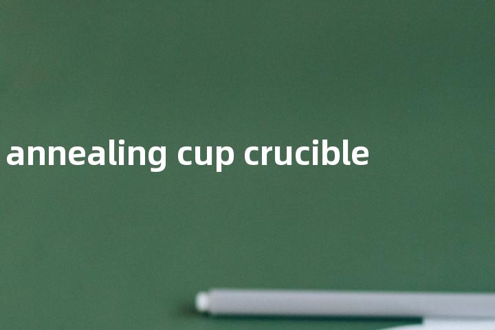 annealing cup crucible单词图解，单词释义场景配图