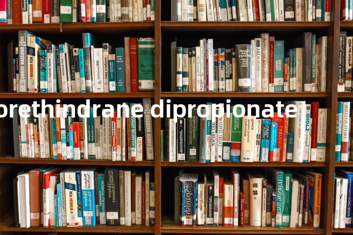 anorethindrane dipropionate单词图解，单词释义场景配图