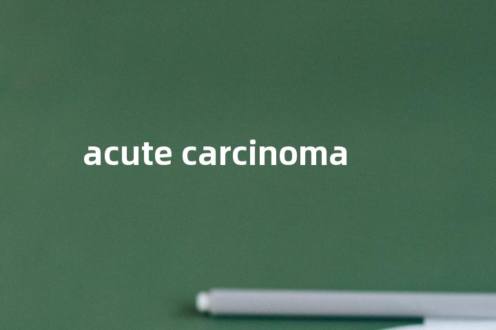 acute carcinoma单词图解，单词释义场景配图