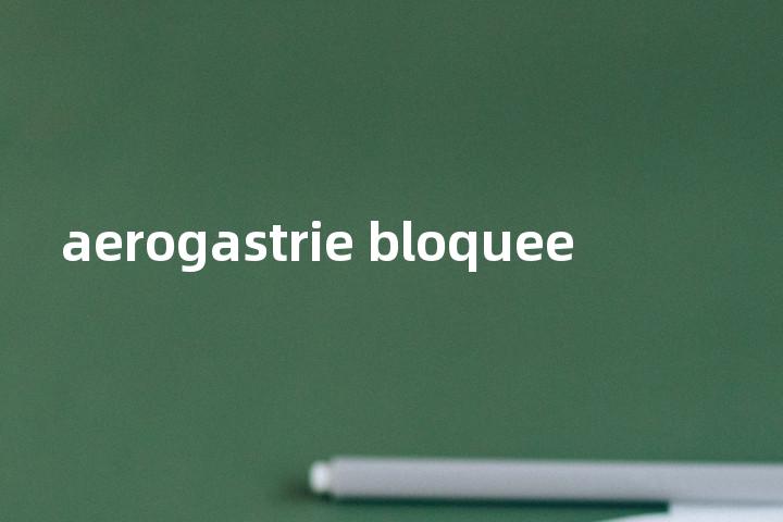 aerogastrie bloquee单词图解，单词释义场景配图