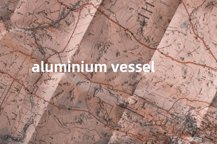 aluminium vessel单词图解，单词释义场景配图