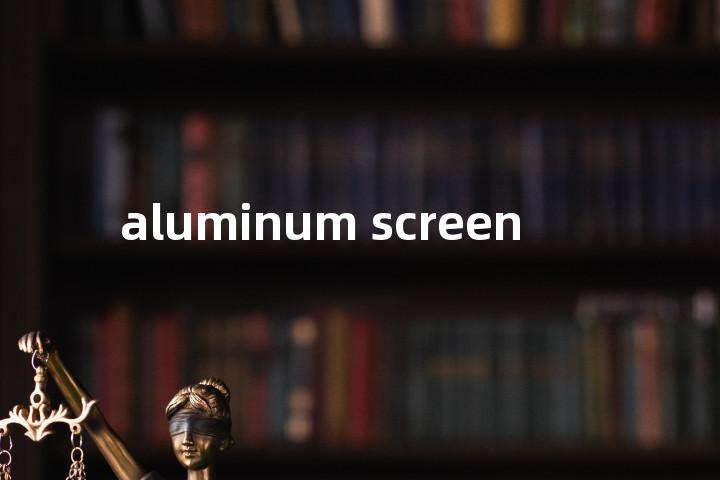aluminum screen单词图解，单词释义场景配图
