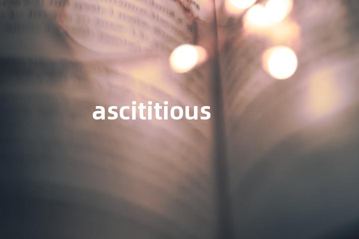 ascititious单词图解，单词释义场景配图