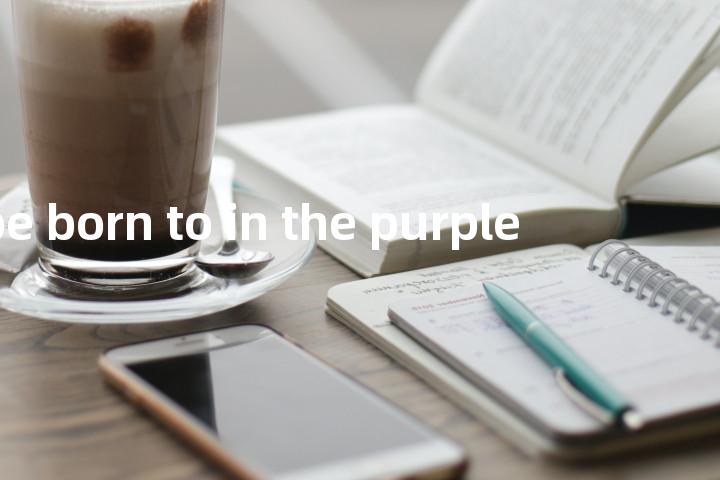 be born to in the purple单词图解，单词释义场景配图