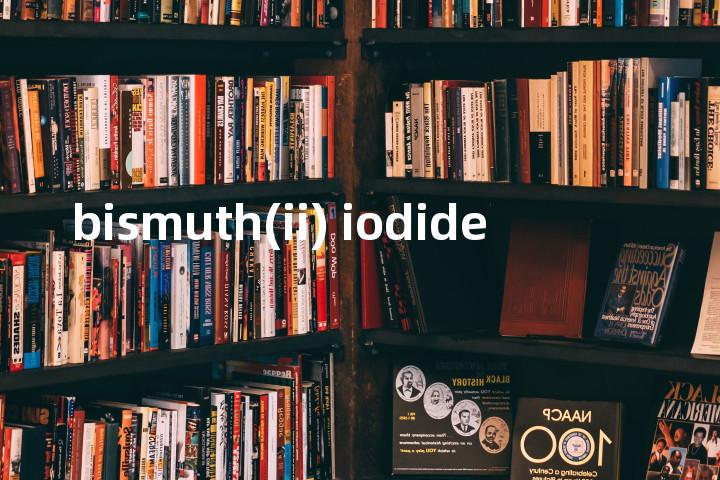 bismuth(ii) iodide单词图解，单词释义场景配图