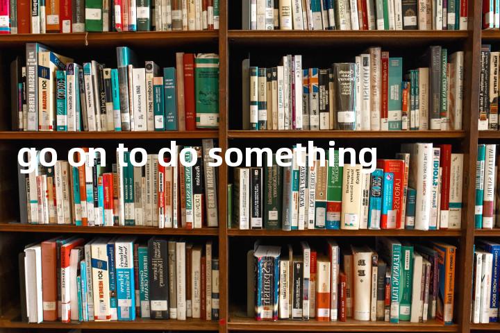 go on to do something单词图解，单词释义场景配图