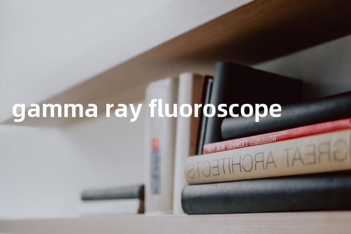 gamma ray fluoroscope单词图解，单词释义场景配图