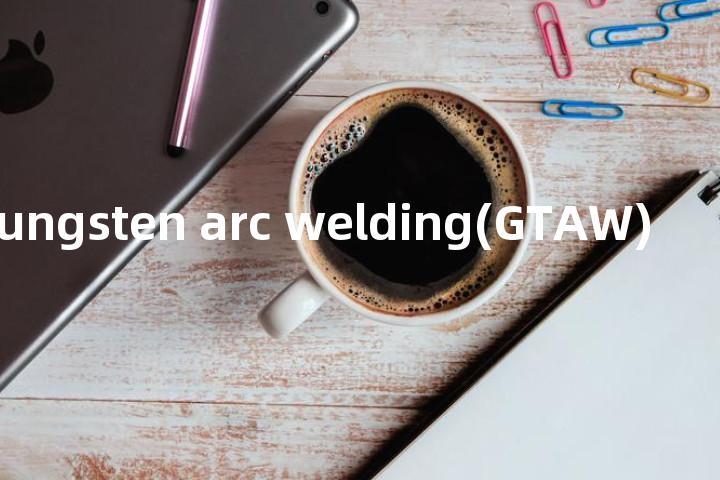 gas tungsten arc welding(GTAW)单词图解，单词释义场景配图