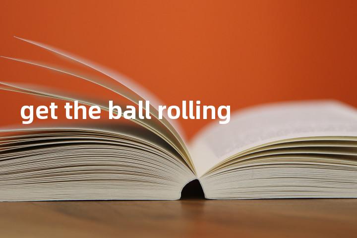 get the ball rolling单词图解，单词释义场景配图