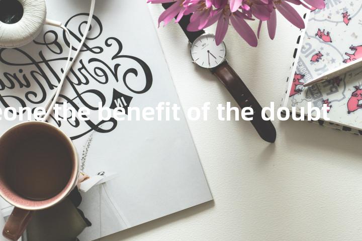 give someone the benefit of the doubt单词图解，单词释义场景配图