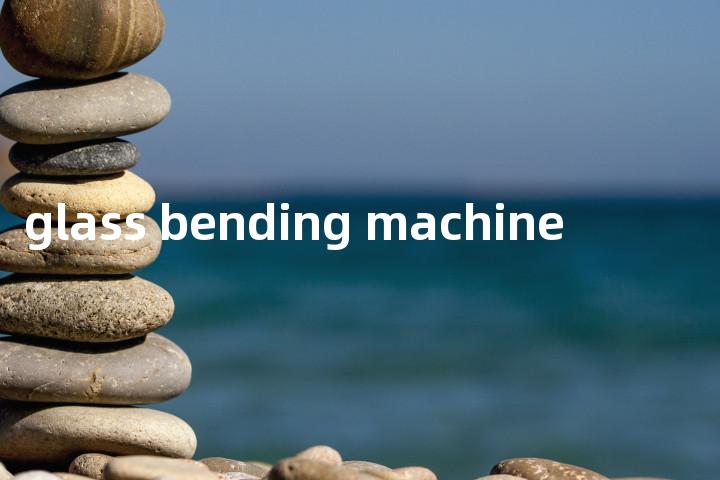 glass bending machine单词图解，单词释义场景配图