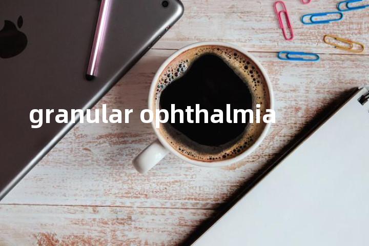 granular ophthalmia单词图解，单词释义场景配图