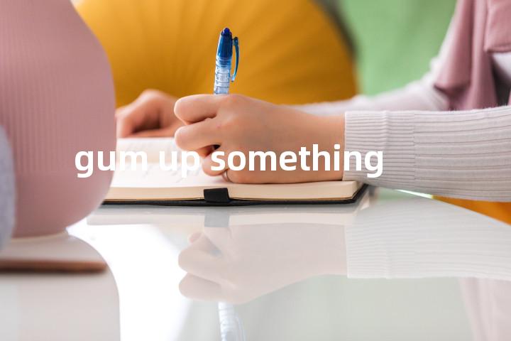 gum up something单词图解，单词释义场景配图