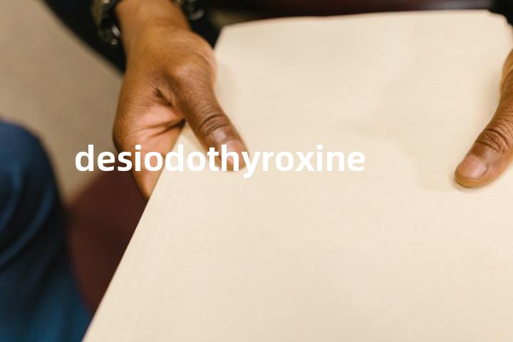desiodothyroxine单词图解，单词释义场景配图
