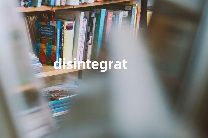 disintegrate