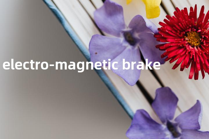 electro-magnetic brake单词图解，单词释义场景配图