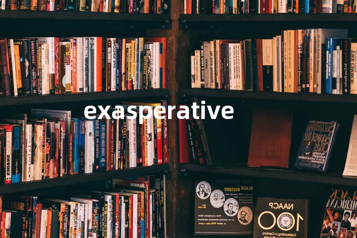exasperative单词图解，单词释义场景配图