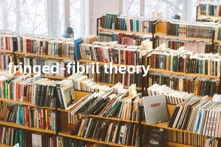 fringed-fibril theory单词图解，单词释义场景配图