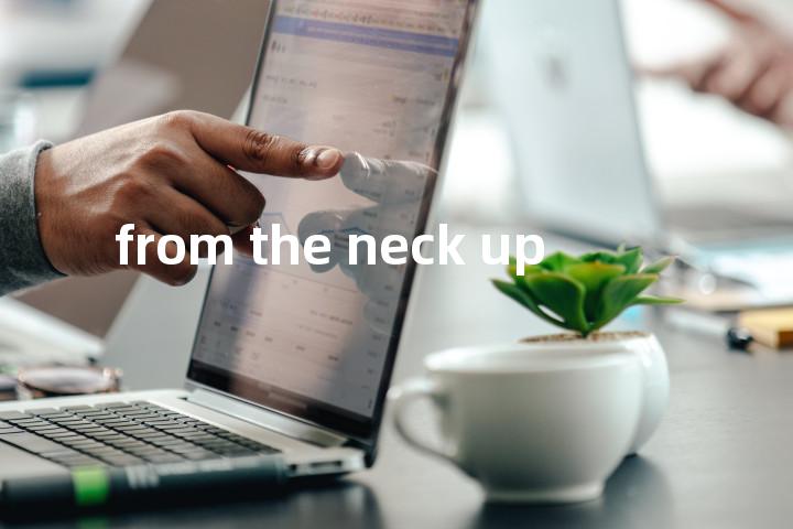 from the neck up单词图解，单词释义场景配图