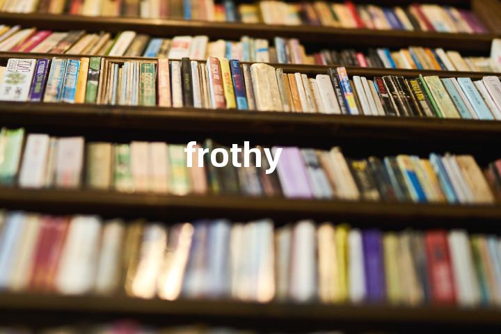 frothy