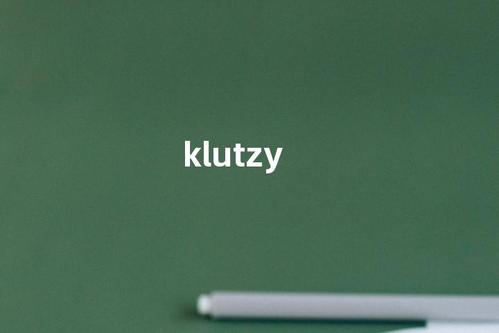 klutzy