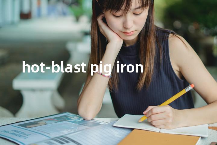 hot-blast pig iron单词图解，单词释义场景配图