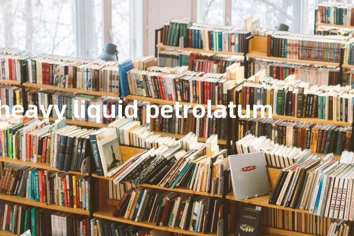 heavy liquid petrolatum单词图解，单词释义场景配图