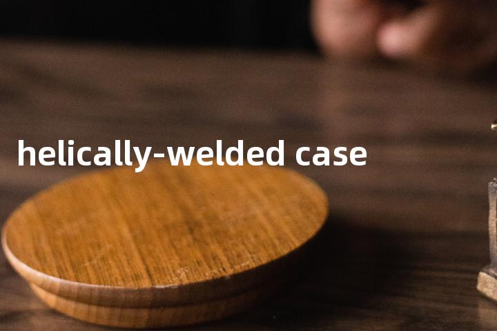 helically-welded case单词图解，单词释义场景配图