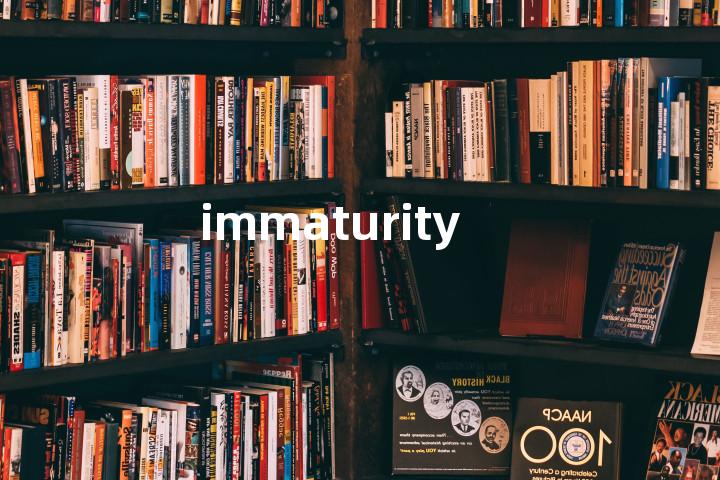 immaturity