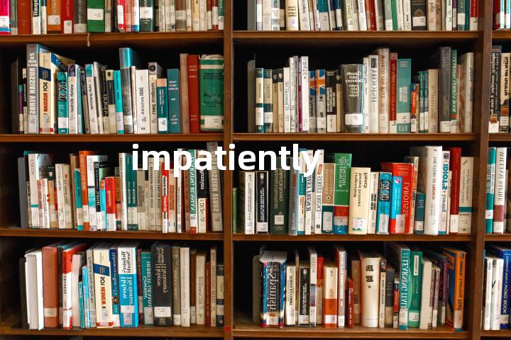 impatiently