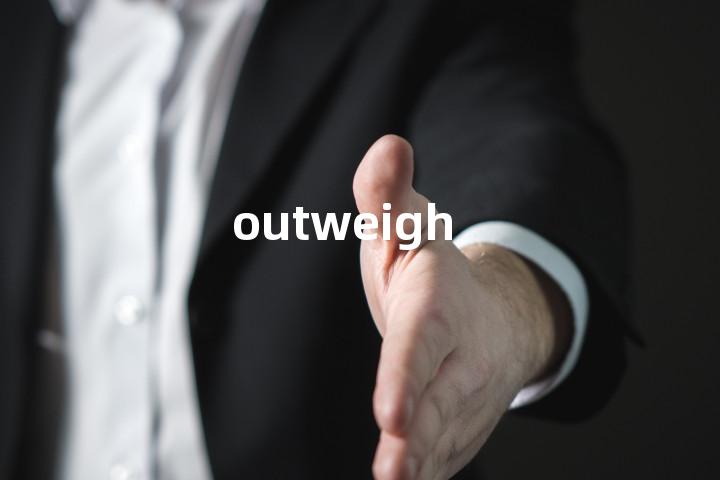 outweigh