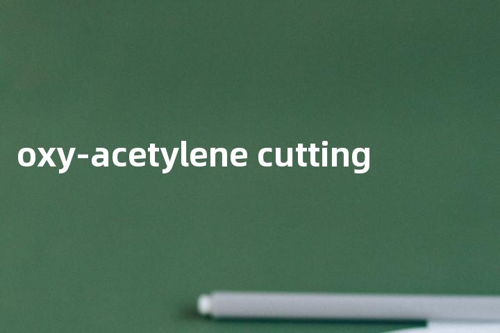 oxy-acetylene cutting单词图解，单词释义场景配图