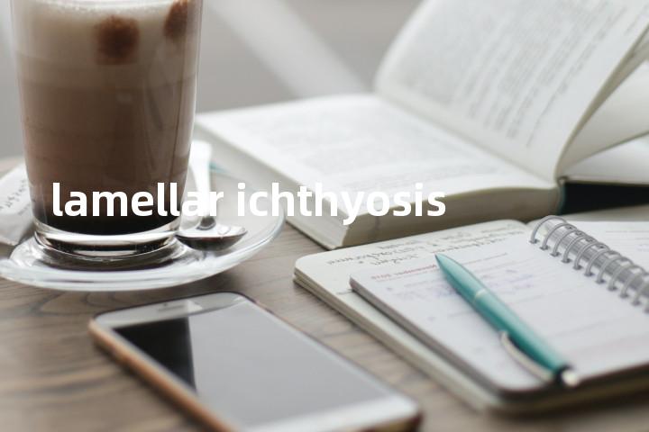 lamellar ichthyosis单词图解，单词释义场景配图